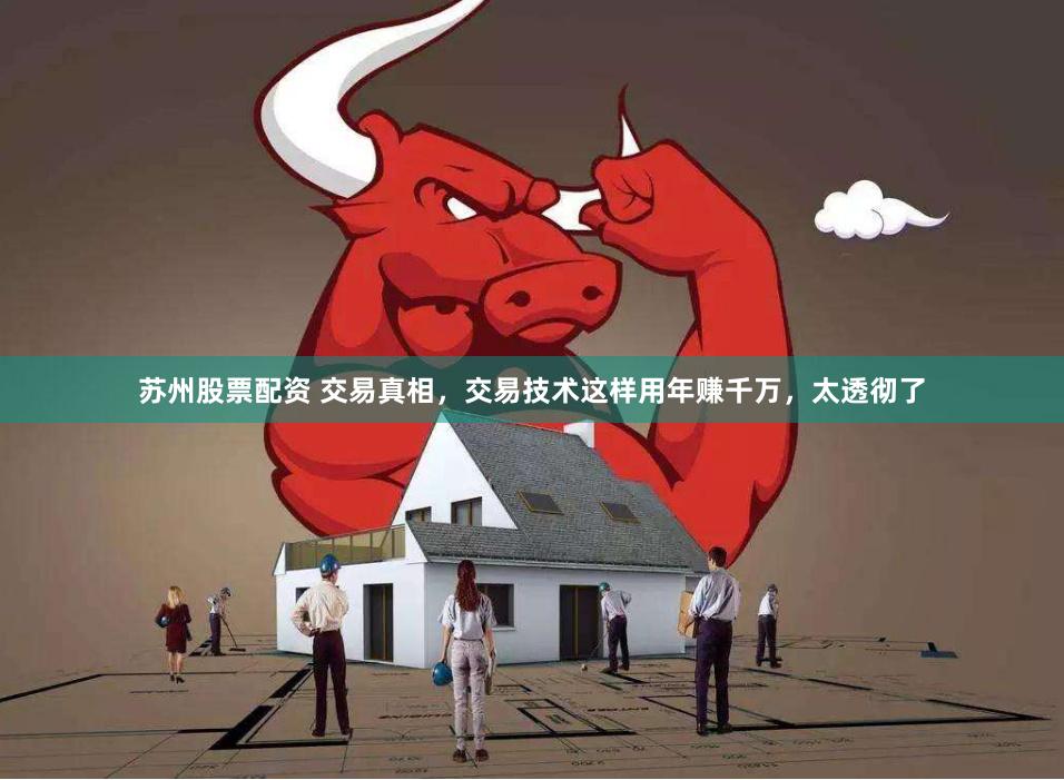 苏州股票配资 交易真相，交易技术这样用年赚千万，太透彻了