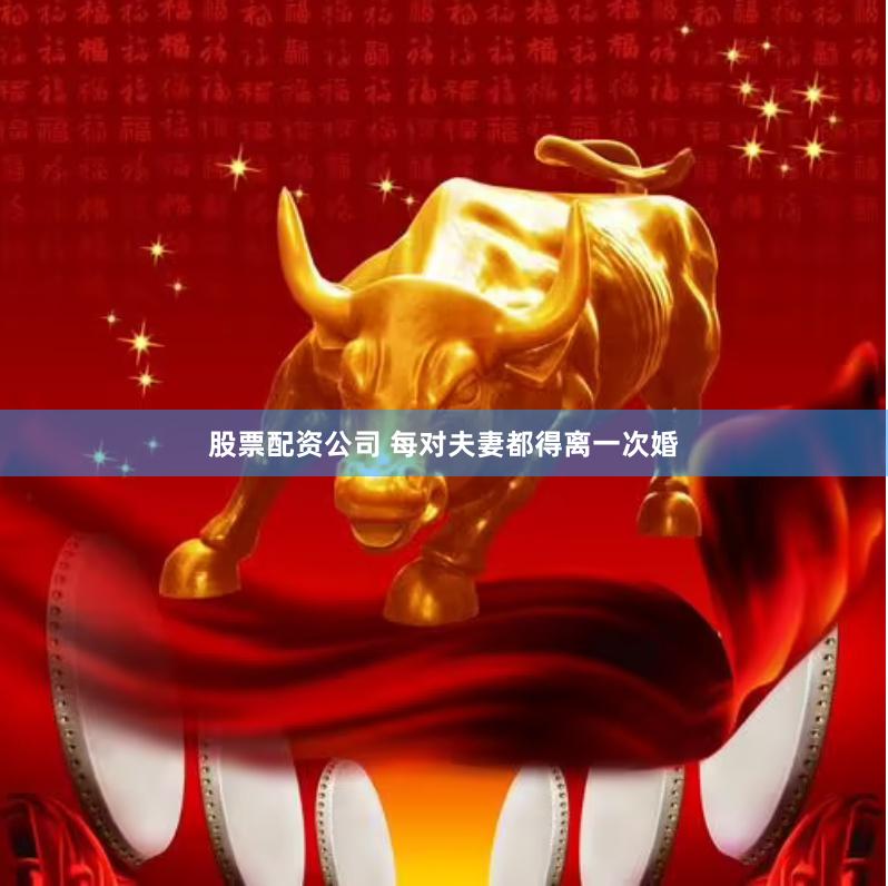 股票配资公司 每对夫妻都得离一次婚