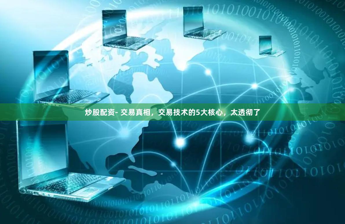炒股配资- 交易真相，交易技术的5大核心，太透彻了