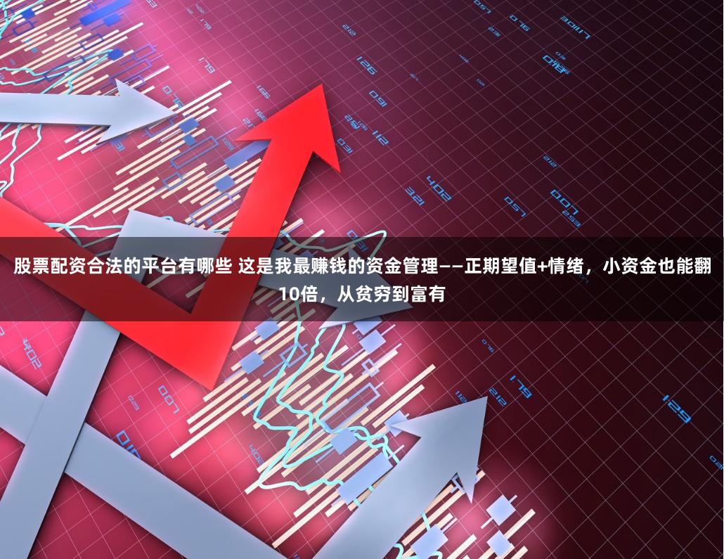 股票配资合法的平台有哪些 这是我最赚钱的资金管理——正期望值+情绪，小资金也能翻10倍，从贫穷到富有