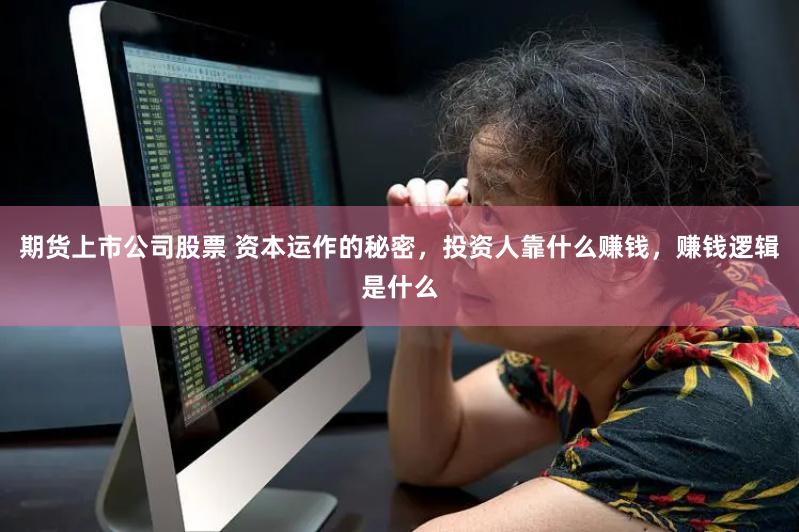 期货上市公司股票 资本运作的秘密，投资人靠什么赚钱，赚钱逻辑是什么