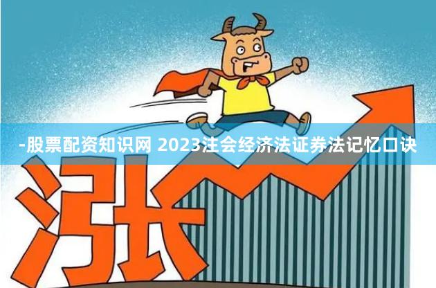 -股票配资知识网 2023注会经济法证券法记忆口诀
