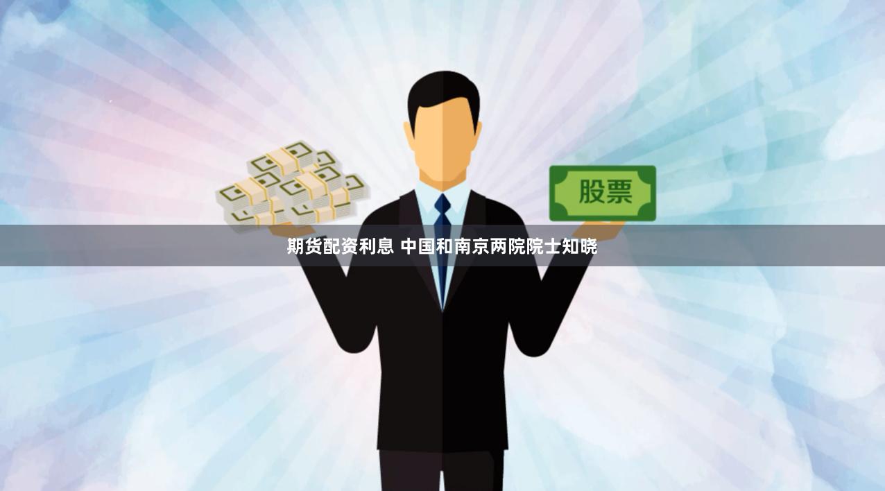 期货配资利息 中国和南京两院院士知晓