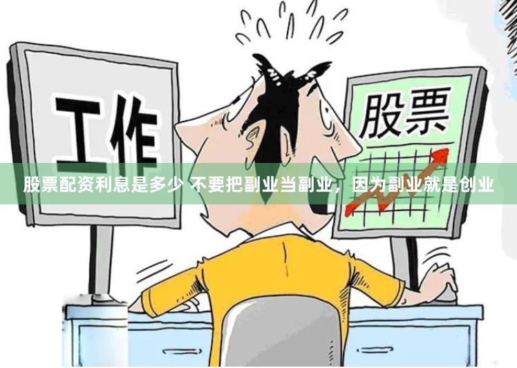 股票配资利息是多少 不要把副业当副业，因为副业就是创业