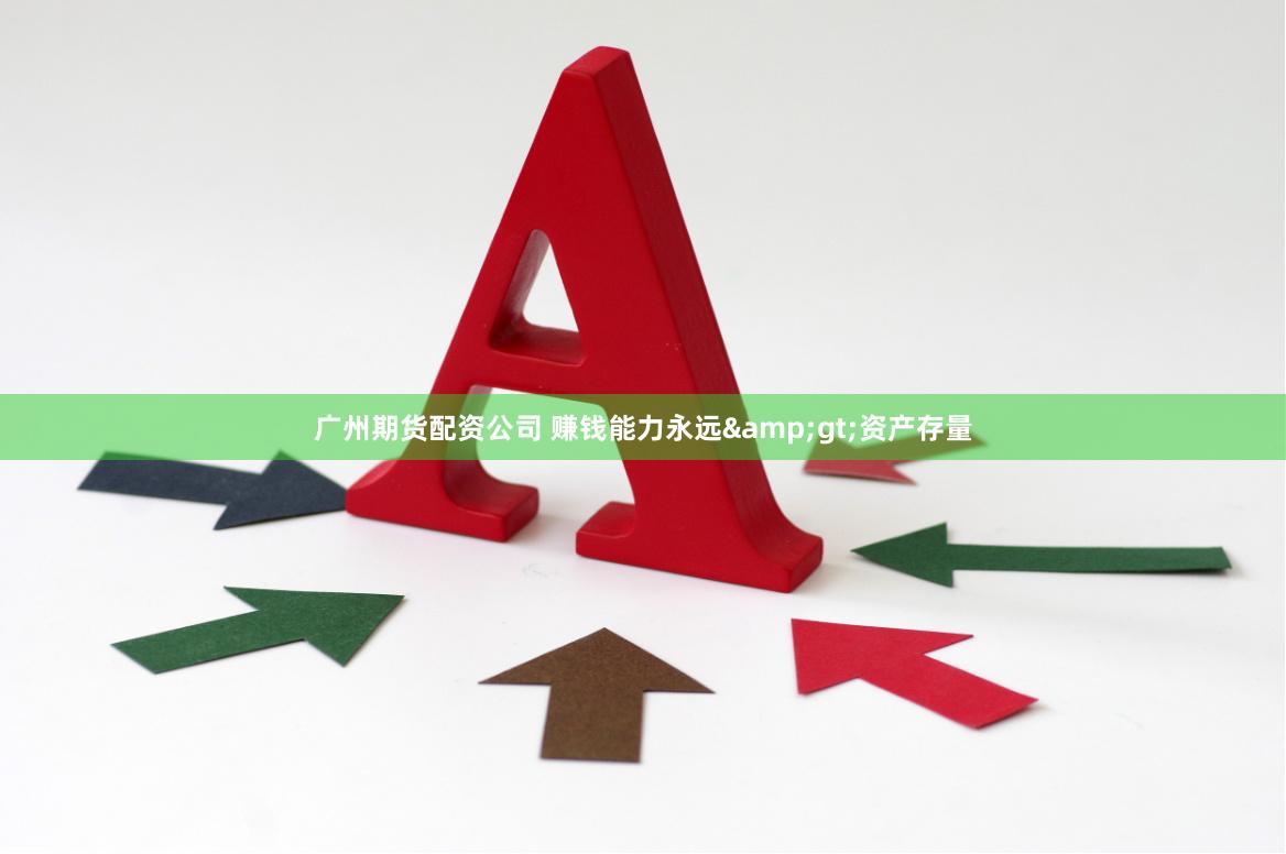 广州期货配资公司 赚钱能力永远&gt;资产存量