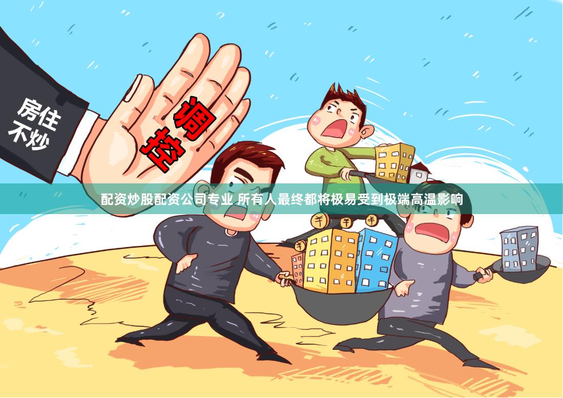 配资炒股配资公司专业 所有人最终都将极易受到极端高温影响