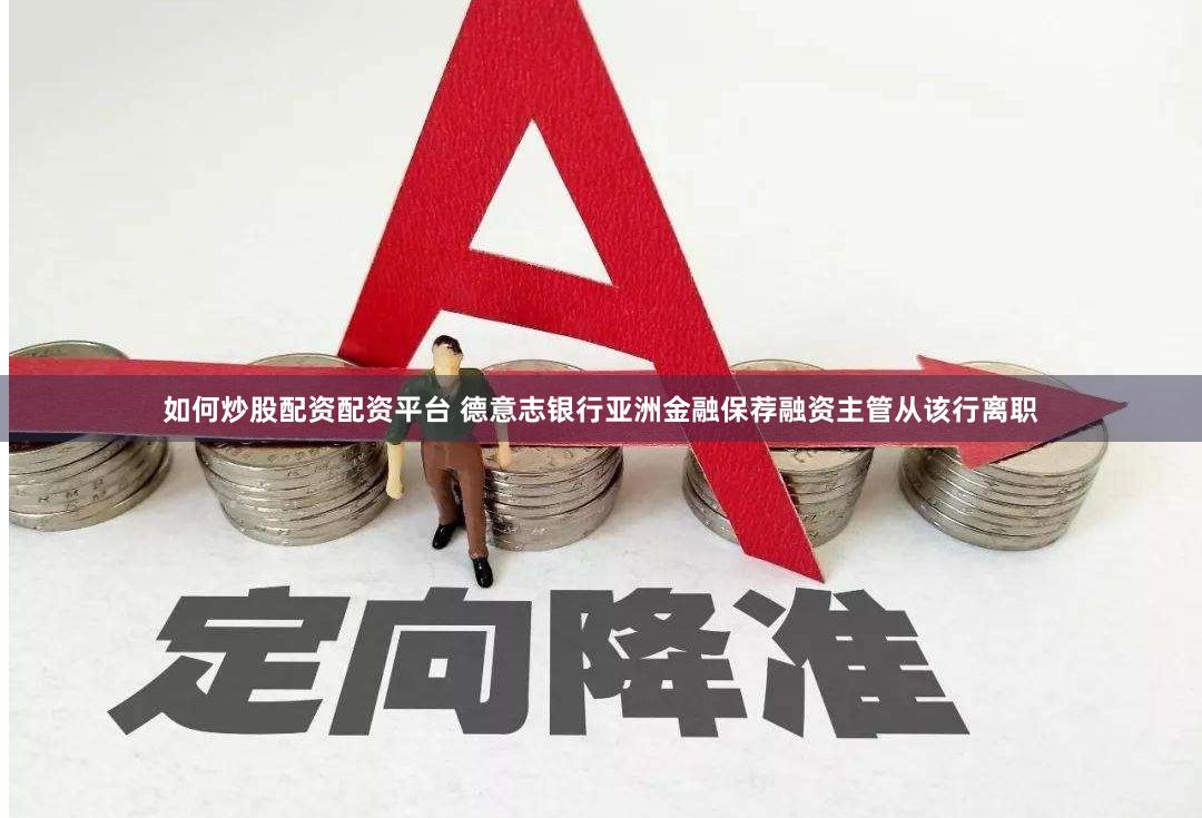 如何炒股配资配资平台 德意志银行亚洲金融保荐融资主管从该行离职