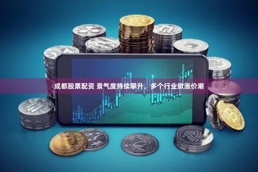 成都股票配资 景气度持续攀升，多个行业掀涨价潮
