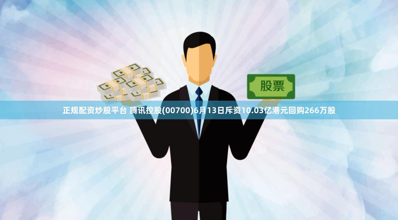 正规配资炒股平台 腾讯控股(00700)6月13日斥资10.03亿港元回购266万股