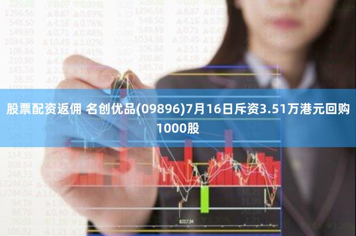 股票配资返佣 名创优品(09896)7月16日斥资3.51万港元回购1000股