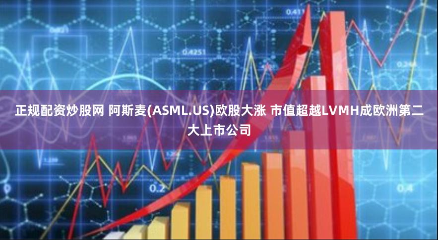 正规配资炒股网 阿斯麦(ASML.US)欧股大涨 市值超越LVMH成欧洲第二大上市公司