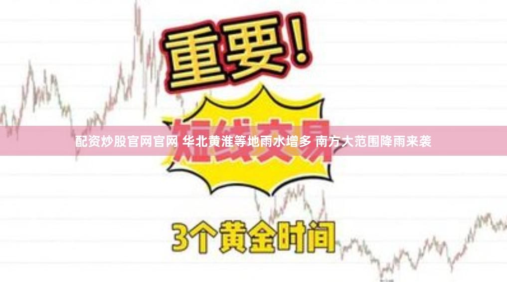 配资炒股官网官网 华北黄淮等地雨水增多 南方大范围降雨来袭