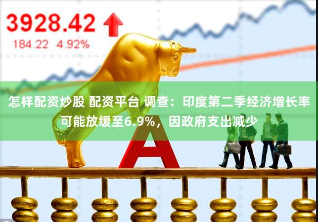 怎样配资炒股 配资平台 调查：印度第二季经济增长率可能放缓至6.9%，因政府支出减少