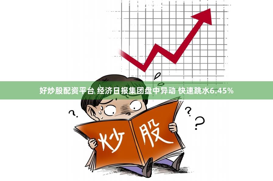 好炒股配资平台 经济日报集团盘中异动 快速跳水6.45%