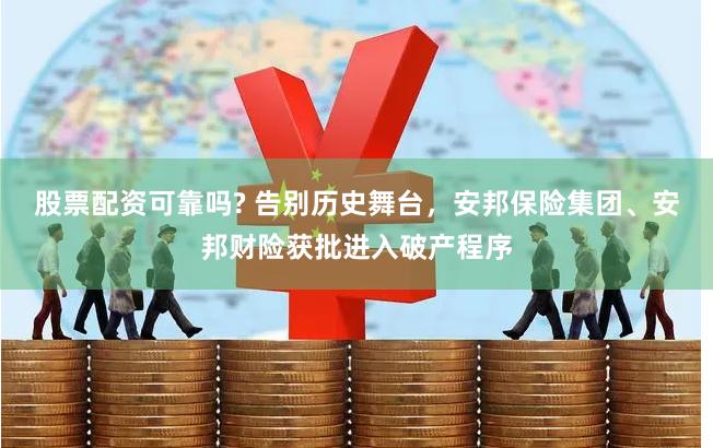 股票配资可靠吗? 告别历史舞台，安邦保险集团、安邦财险获批进入破产程序
