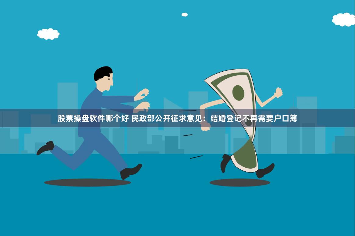 股票操盘软件哪个好 民政部公开征求意见：结婚登记不再需要户口簿