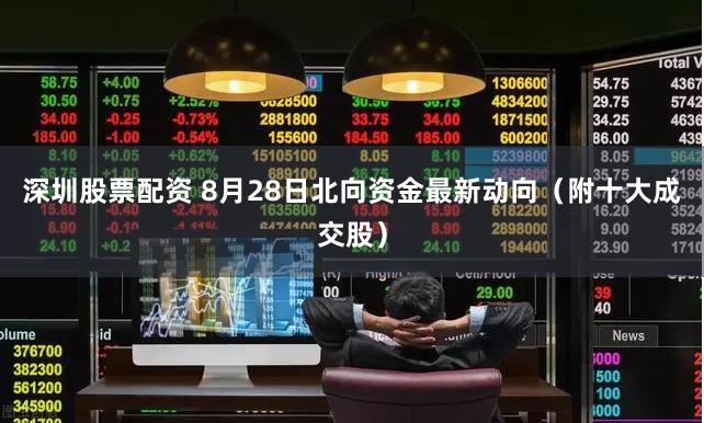 深圳股票配资 8月28日北向资金最新动向（附十大成交股）