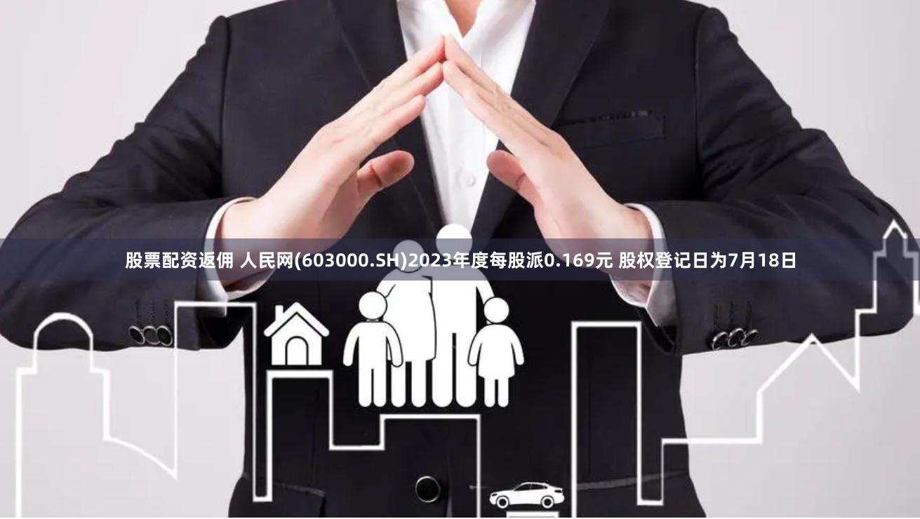 股票配资返佣 人民网(603000.SH)2023年度每股派0.169元 股权登记日为7月18日