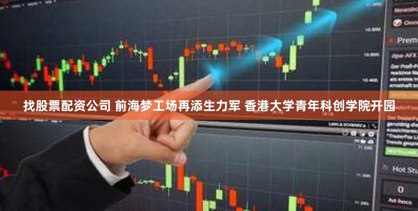 找股票配资公司 前海梦工场再添生力军 香港大学青年科创学院开园
