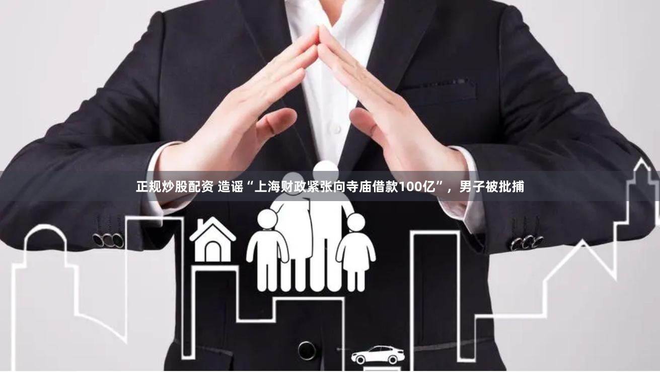 正规炒股配资 造谣“上海财政紧张向寺庙借款100亿”，男子被批捕