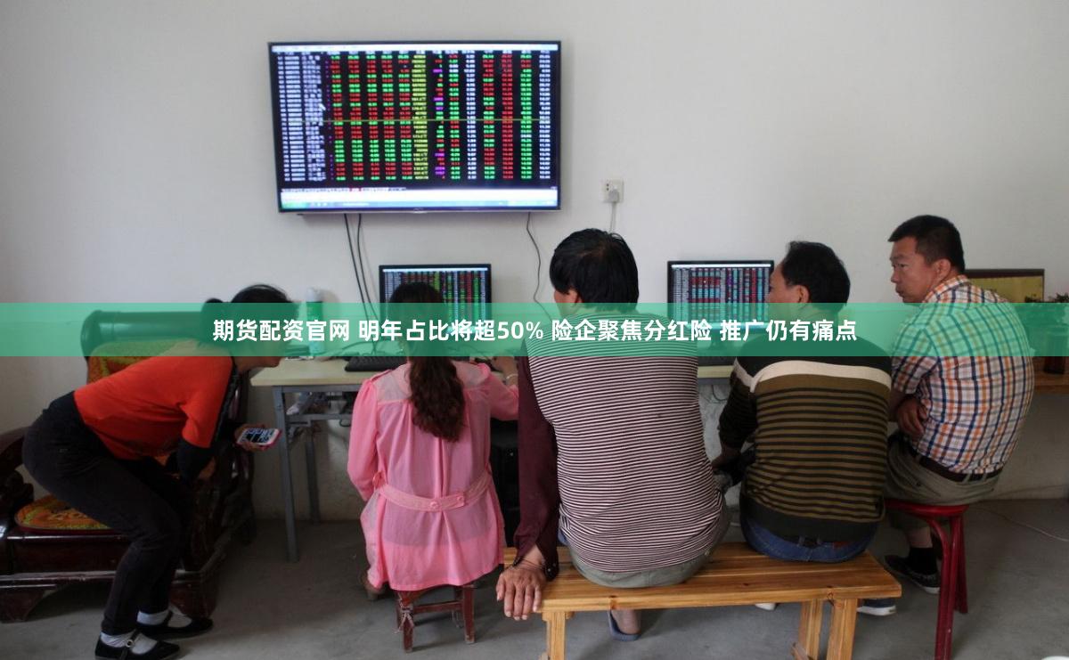 期货配资官网 明年占比将超50% 险企聚焦分红险 推广仍有痛点