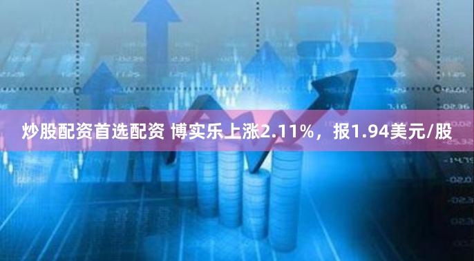 炒股配资首选配资 博实乐上涨2.11%，报1.94美元/股