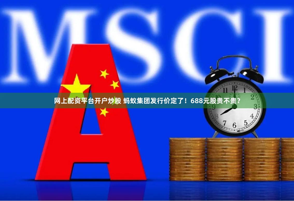 网上配资平台开户炒股 蚂蚁集团发行价定了！688元股贵不贵？