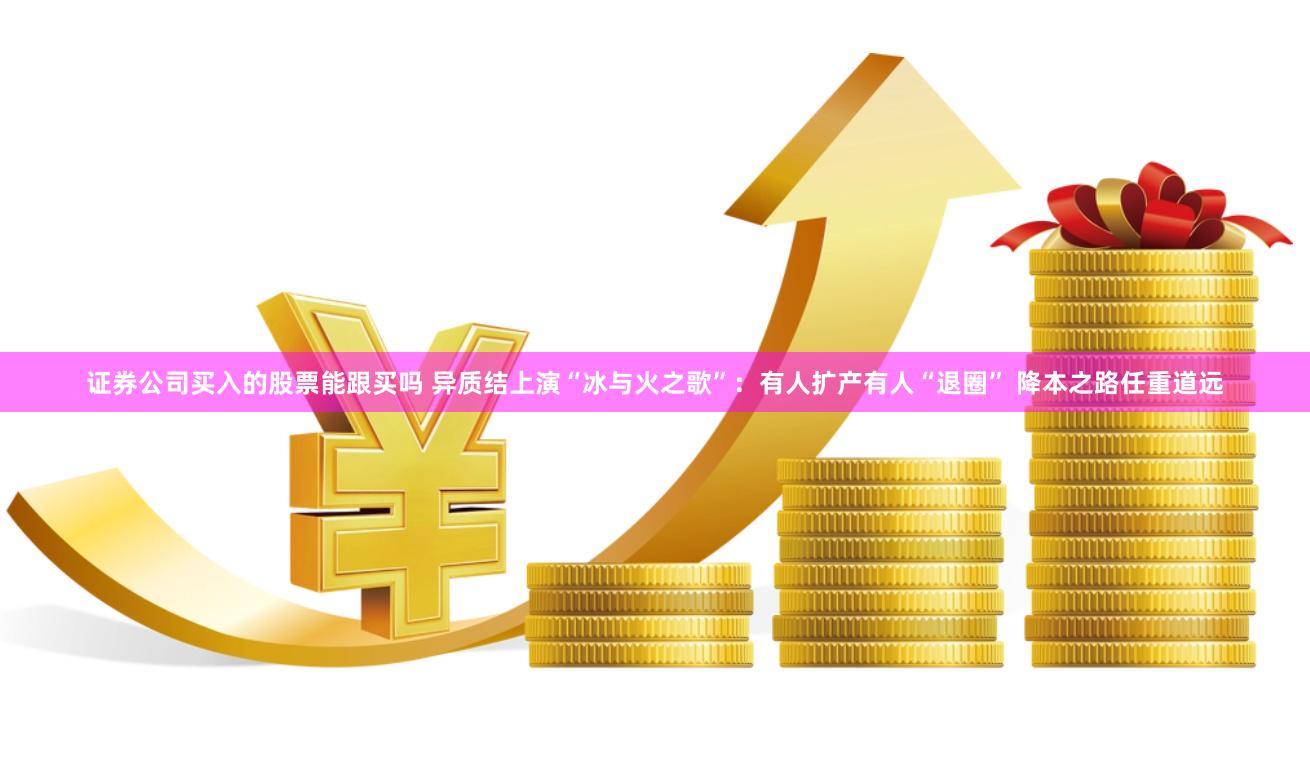 证券公司买入的股票能跟买吗 异质结上演“冰与火之歌”：有人扩产有人“退圈” 降本之路任重道远
