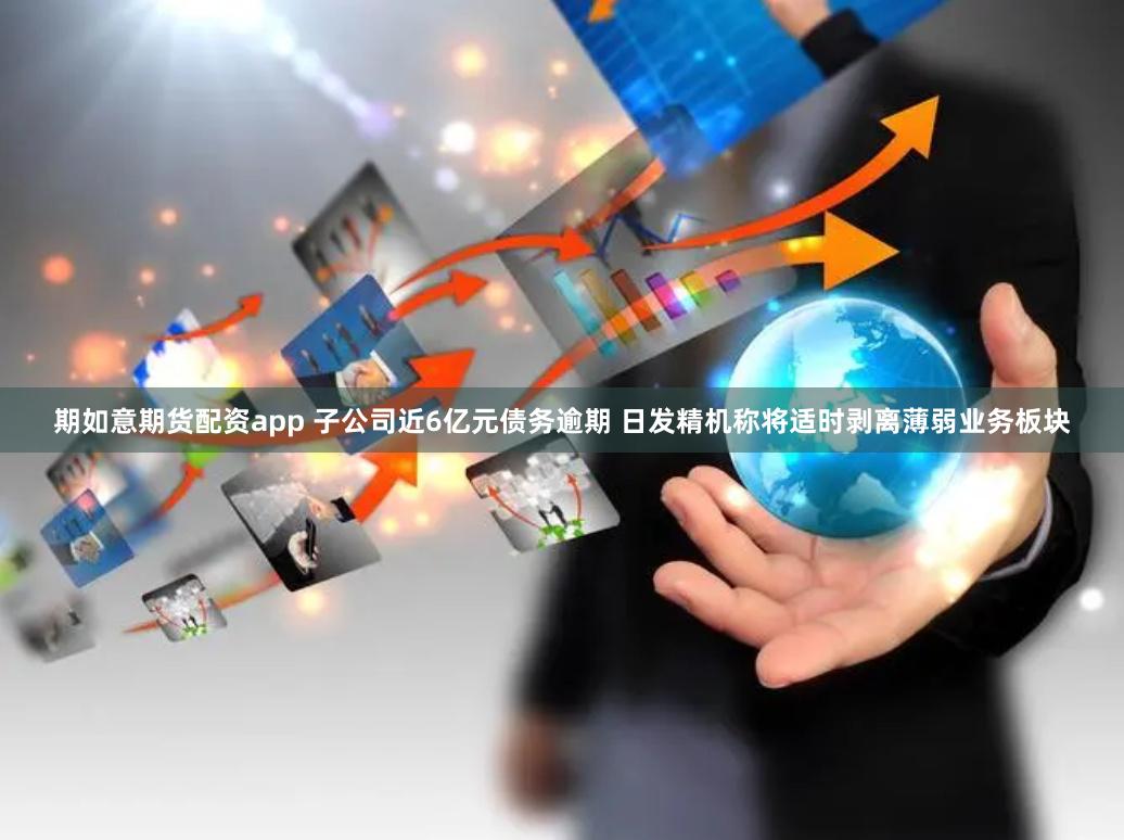 期如意期货配资app 子公司近6亿元债务逾期 日发精机称将适时剥离薄弱业务板块