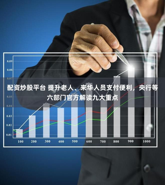 配资炒股平台 提升老人、来华人员支付便利，央行等六部门官方解读九大重点