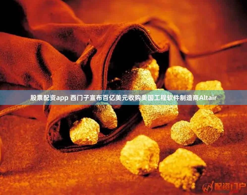 股票配资app 西门子宣布百亿美元收购美国工程软件制造商Altair
