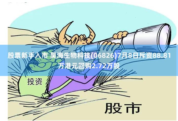 股票新手入市 昊海生物科技(06826)7月8日斥资88.81万港元回购2.72万股