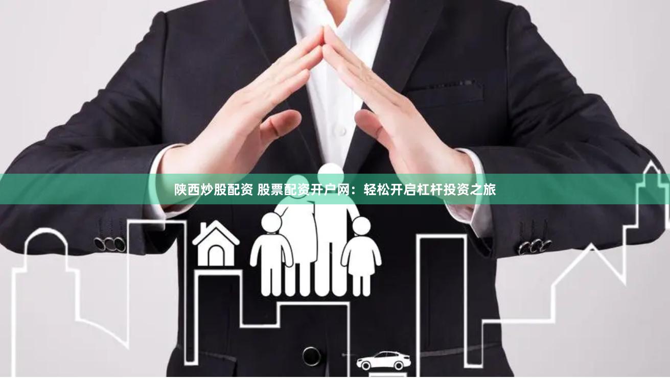 陕西炒股配资 股票配资开户网：轻松开启杠杆投资之旅
