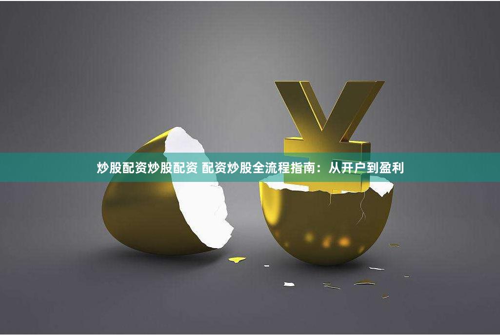 炒股配资炒股配资 配资炒股全流程指南：从开户到盈利