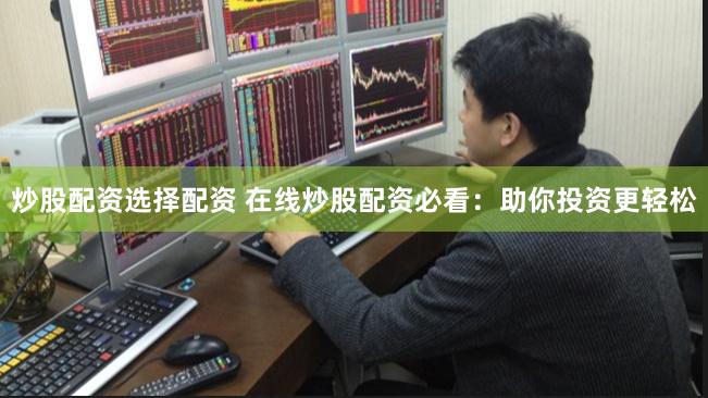 炒股配资选择配资 在线炒股配资必看：助你投资更轻松