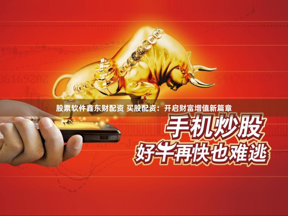 股票软件鑫东财配资 买股配资：开启财富增值新篇章