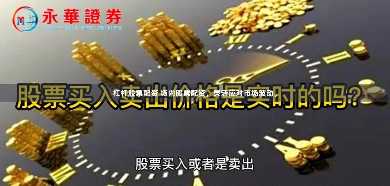 杠杆股票配资 场内股票配资，灵活应对市场波动。