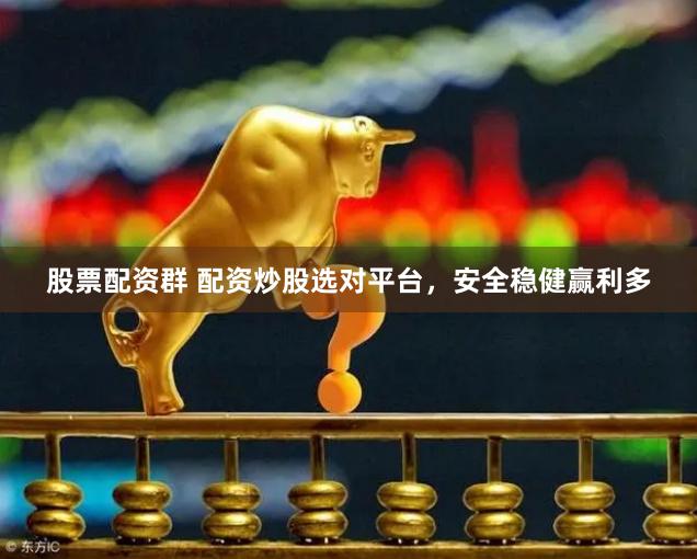 股票配资群 配资炒股选对平台，安全稳健赢利多