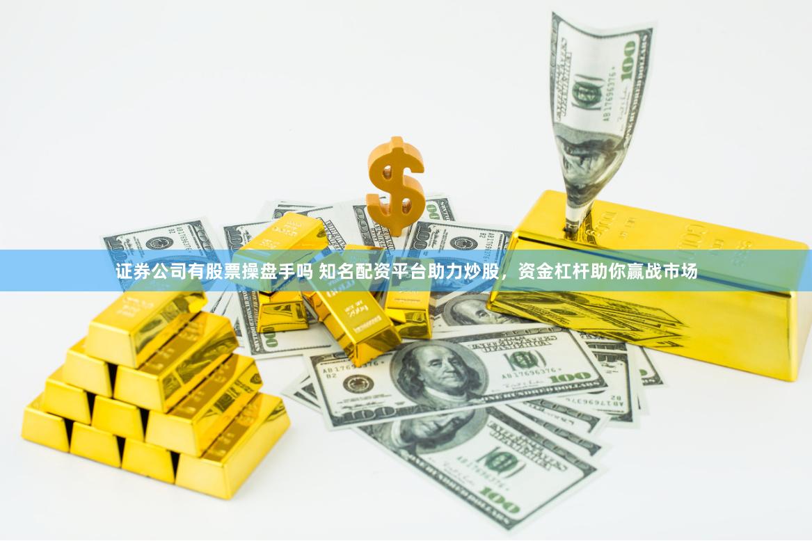 证券公司有股票操盘手吗 知名配资平台助力炒股，资金杠杆助你赢战市场