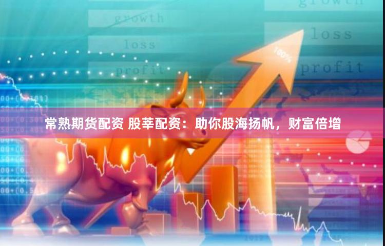 常熟期货配资 股莘配资：助你股海扬帆，财富倍增