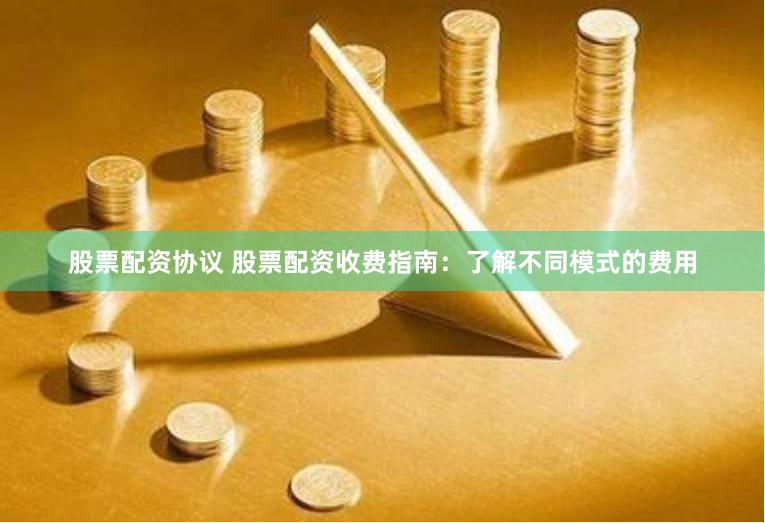 股票配资协议 股票配资收费指南：了解不同模式的费用