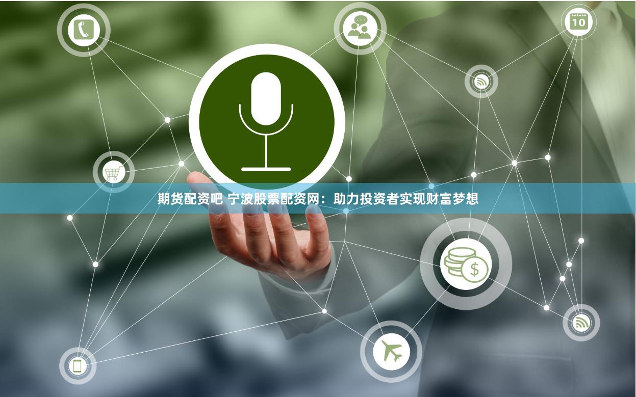 期货配资吧 宁波股票配资网：助力投资者实现财富梦想