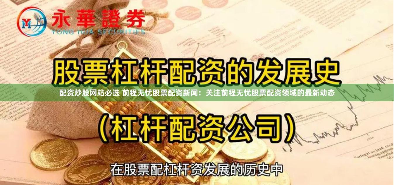 配资炒股网站必选 前程无忧股票配资新闻：关注前程无忧股票配资领域的最新动态