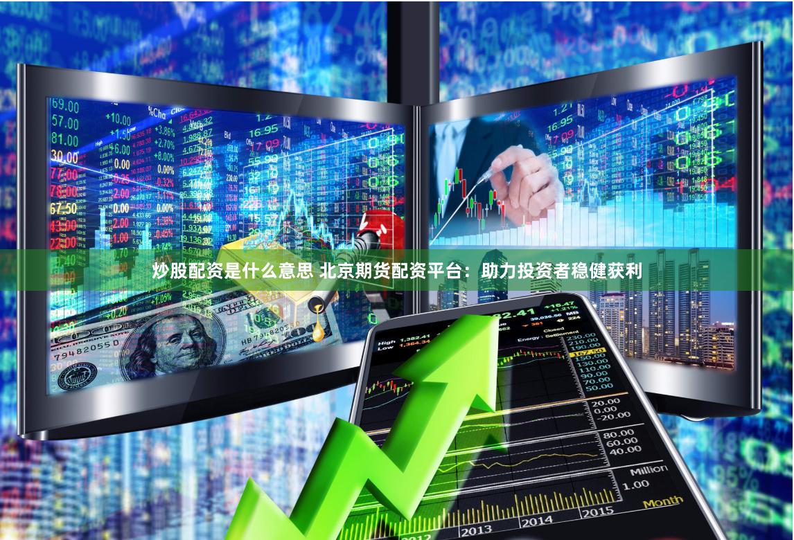 炒股配资是什么意思 北京期货配资平台：助力投资者稳健获利