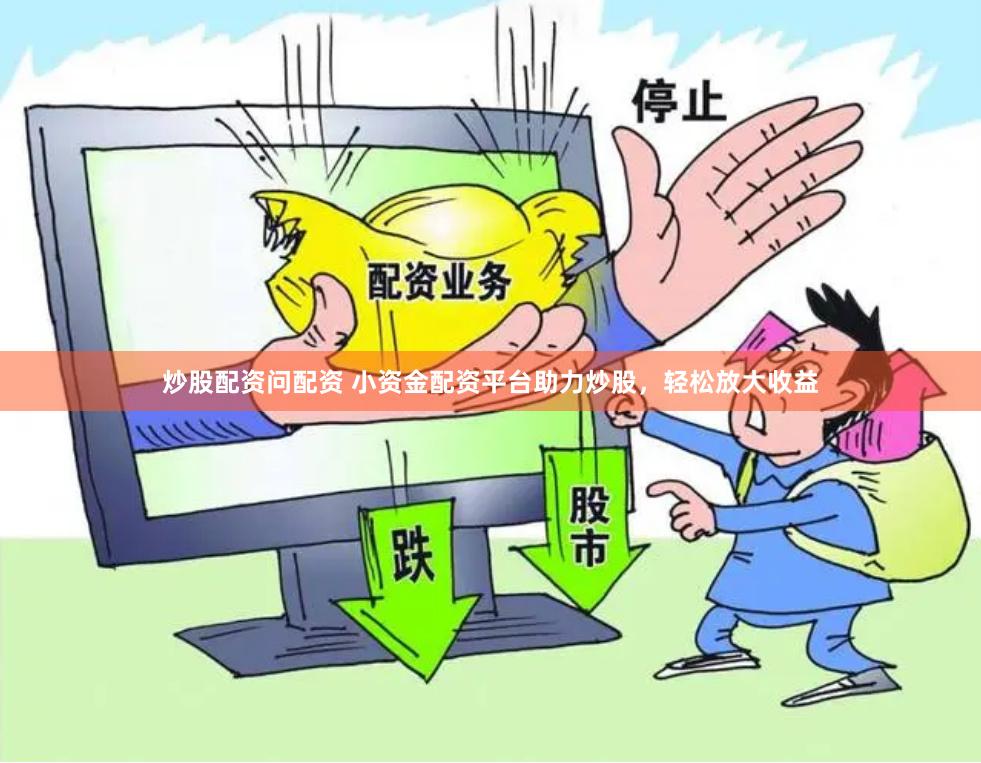 炒股配资问配资 小资金配资平台助力炒股，轻松放大收益