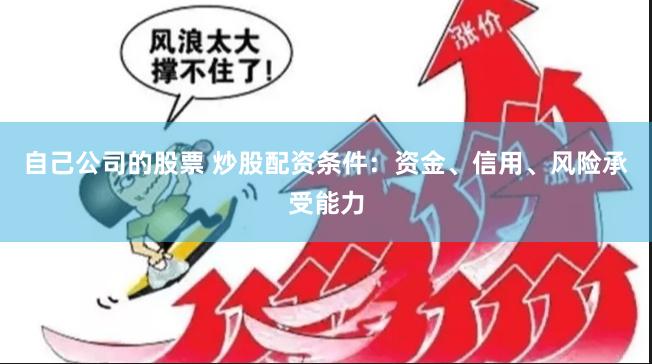 自己公司的股票 炒股配资条件：资金、信用、风险承受能力