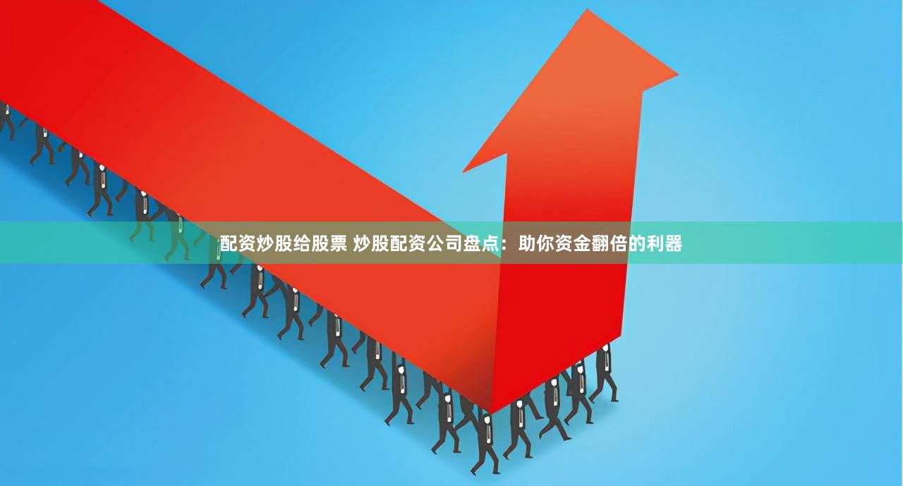 配资炒股给股票 炒股配资公司盘点：助你资金翻倍的利器