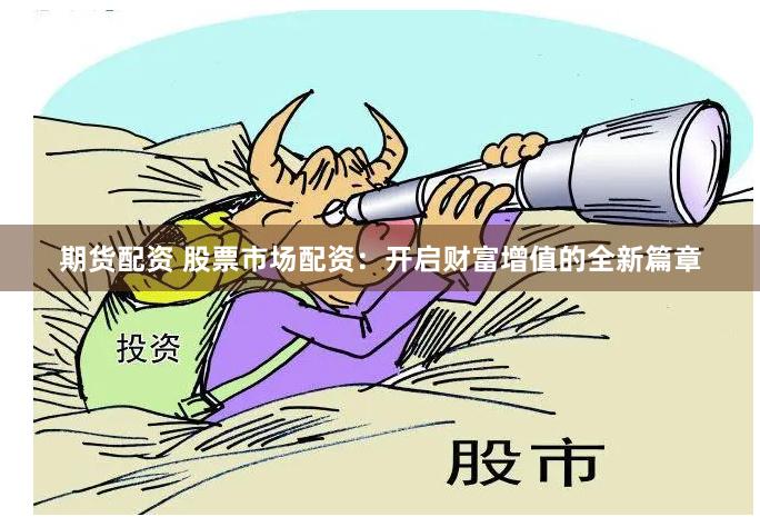 期货配资 股票市场配资：开启财富增值的全新篇章