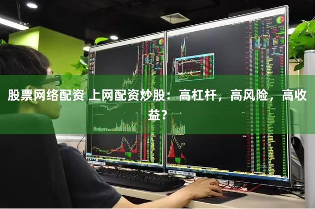 股票网络配资 上网配资炒股：高杠杆，高风险，高收益？
