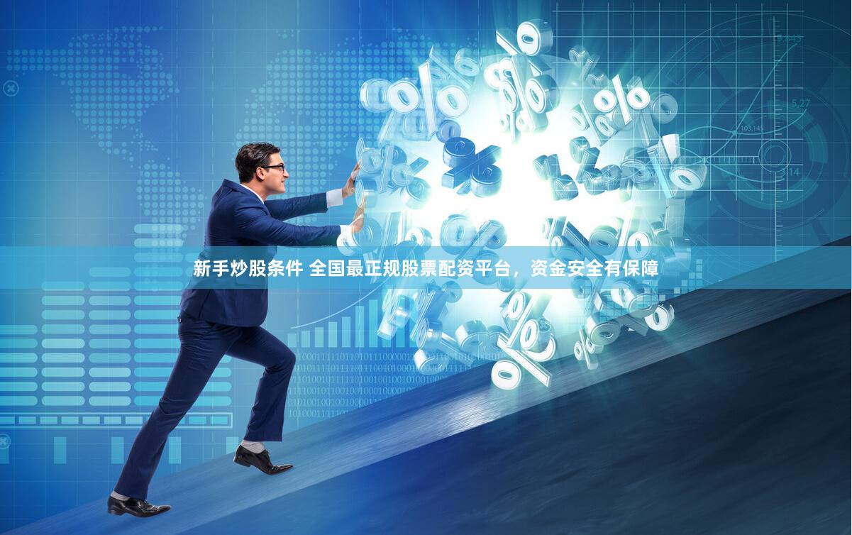 新手炒股条件 全国最正规股票配资平台，资金安全有保障